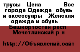 трусы › Цена ­ 53-55 - Все города Одежда, обувь и аксессуары » Женская одежда и обувь   . Башкортостан респ.,Мечетлинский р-н